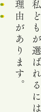 私どもが選ばれるには理由があります。